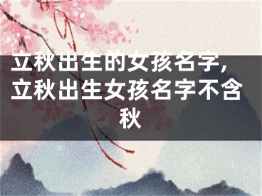 立秋出生的女孩名字,立秋出生女孩名字不含秋