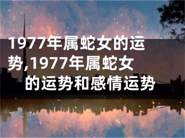 1977年属蛇女的运势,1977年属蛇女的运势和感情运势