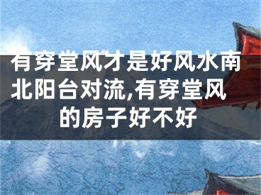 有穿堂风才是好风水南北阳台对流,有穿堂风的房子好不好