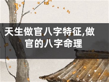 天生做官八字特征,做官的八字命理