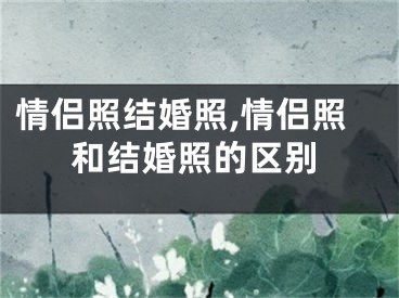 情侣照结婚照,情侣照和结婚照的区别