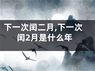下一次闰二月,下一次闰2月是什么年