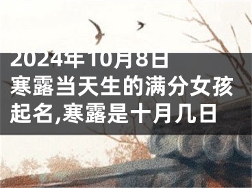 2024年10月8日寒露当天生的满分女孩起名,寒露是十月几日