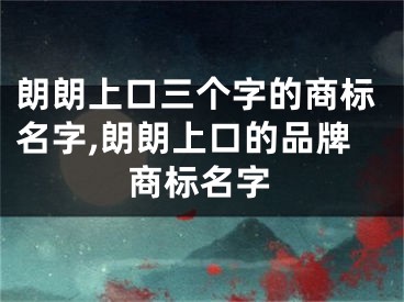朗朗上口三个字的商标名字,朗朗上口的品牌商标名字