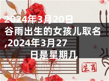 2024年3月20日谷雨出生的女孩儿取名,2024年3月27日是星期几