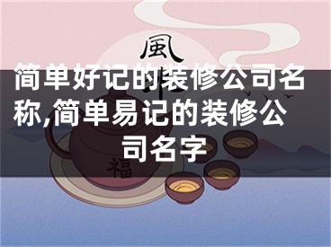 简单好记的装修公司名称,简单易记的装修公司名字