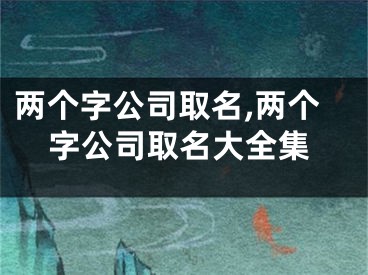 两个字公司取名,两个字公司取名大全集