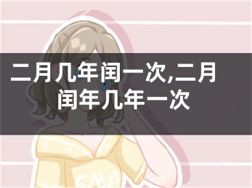 二月几年闰一次,二月闰年几年一次