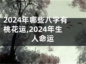 2024年哪些八字有桃花运,2024年生人命运