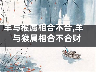 羊与猴属相合不合,羊与猴属相合不合财