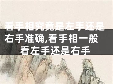 看手相究竟是左手还是右手准确,看手相一般看左手还是右手