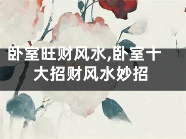 卧室旺财风水,卧室十大招财风水妙招