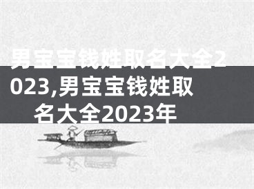 男宝宝钱姓取名大全2023,男宝宝钱姓取名大全2023年
