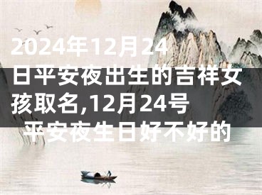 2024年12月24日平安夜出生的吉祥女孩取名,12月24号平安夜生日好不好的