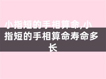 小指短的手相算命,小指短的手相算命寿命多长