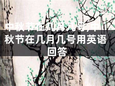 中秋节在几月几号,中秋节在几月几号用英语回答