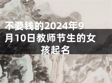 不要钱的2024年9月10日教师节生的女孩起名