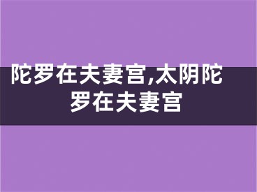 陀罗在夫妻宫,太阴陀罗在夫妻宫