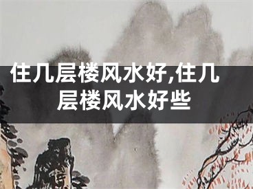 住几层楼风水好,住几层楼风水好些
