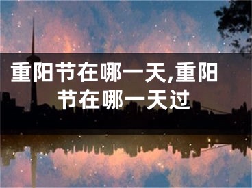 重阳节在哪一天,重阳节在哪一天过