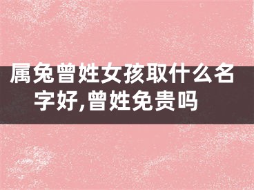属兔曾姓女孩取什么名字好,曾姓免贵吗