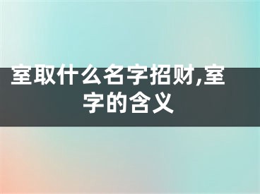 室取什么名字招财,室字的含义