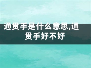 通贯手是什么意思,通贯手好不好