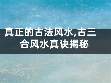 真正的古法风水,古三合风水真诀揭秘
