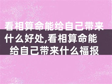 看相算命能给自己带来什么好处,看相算命能给自己带来什么福报