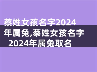 蔡姓女孩名字2024年属兔,蔡姓女孩名字2024年属兔取名