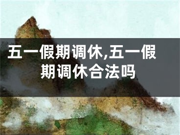 五一假期调休,五一假期调休合法吗
