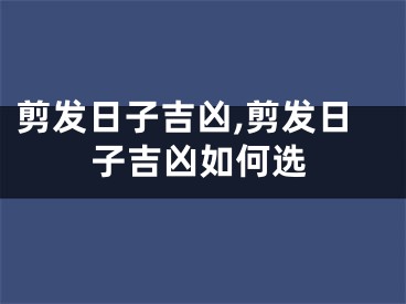 剪发日子吉凶,剪发日子吉凶如何选