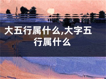 大五行属什么,大字五行属什么