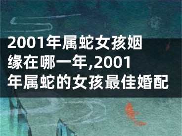 2001年属蛇女孩姻缘在哪一年,2001年属蛇的女孩最佳婚配