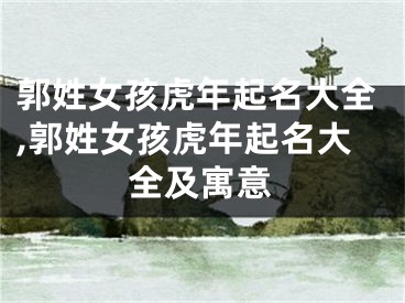 郭姓女孩虎年起名大全,郭姓女孩虎年起名大全及寓意