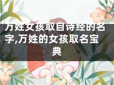 万姓女孩取自诗经的名字,万姓的女孩取名宝典