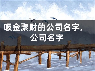 吸金聚财的公司名字,公司名字