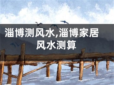 淄博测风水,淄博家居风水测算