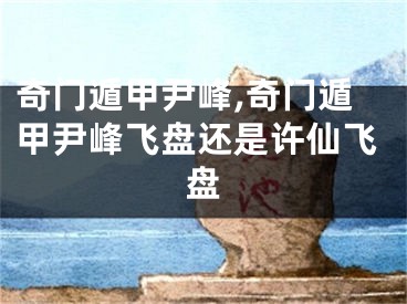 奇门遁甲尹峰,奇门遁甲尹峰飞盘还是许仙飞盘