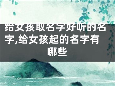 给女孩取名字好听的名字,给女孩起的名字有哪些