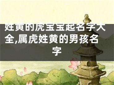 姓黄的虎宝宝起名字大全,属虎姓黄的男孩名字