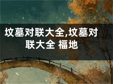 坟墓对联大全,坟墓对联大全 福地