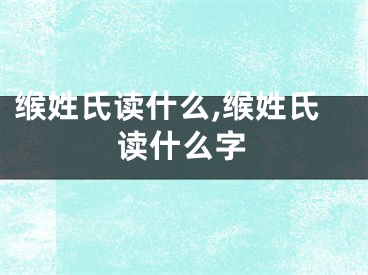缑姓氏读什么,缑姓氏读什么字