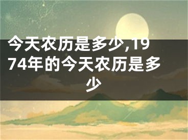今天农历是多少,1974年的今天农历是多少