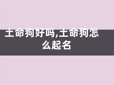 土命狗好吗,土命狗怎么起名