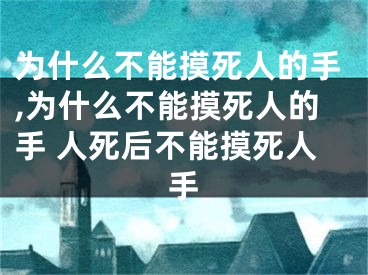 为什么不能摸死人的手,为什么不能摸死人的手 人死后不能摸死人手