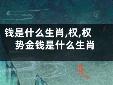 钱是什么生肖,权,权势金钱是什么生肖