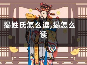 揭姓氏怎么读,揭怎么读