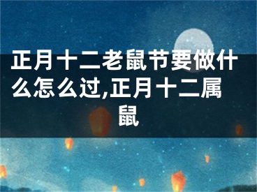 正月十二老鼠节要做什么怎么过,正月十二属鼠