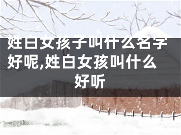 姓白女孩子叫什么名字好呢,姓白女孩叫什么好听